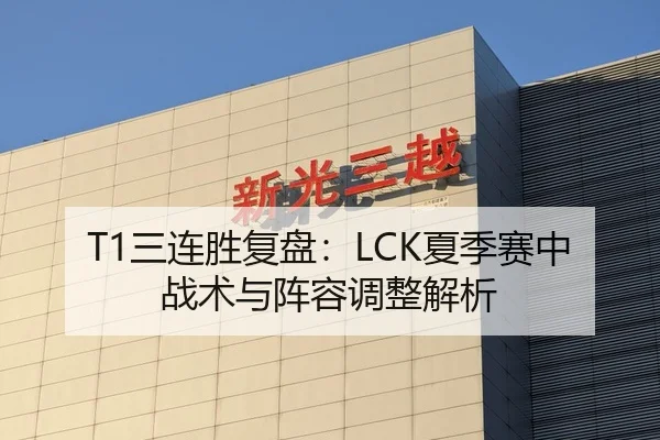 T1三连胜复盘：LCK夏季赛中战术与阵容调整解析