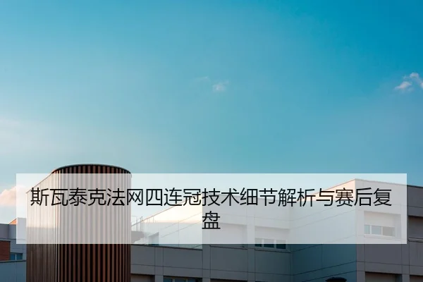 斯瓦泰克法网四连冠技术细节解析与赛后复盘 - leyu