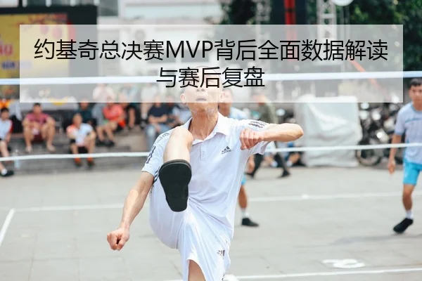 约基奇总决赛MVP背后全面数据解读与赛后复盘（leyu）